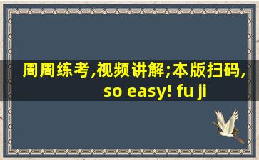 周周练考,视频讲解;本版扫码, so easy! fu jia